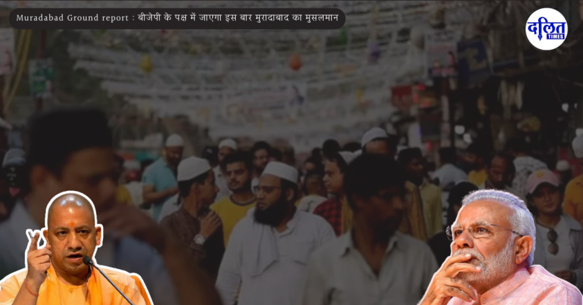 Muradabad Ground report : बीजेपी के पक्ष में जाएगा इस बार मुरादाबाद का मुसलमान