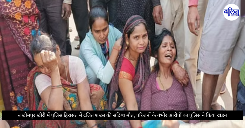 लखीमपुर खीरी में पुलिस हिरासत में दलित शख्स की संदिग्ध मौत, परिजनों के गंभीर आरोपों का पुलिस ने किया खंडन